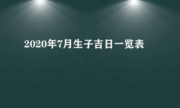 2020年7月生子吉日一览表