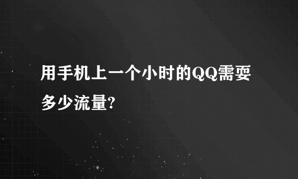 用手机上一个小时的QQ需耍多少流量?