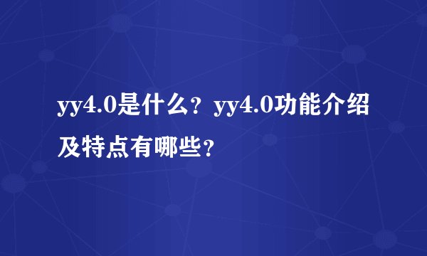 yy4.0是什么？yy4.0功能介绍及特点有哪些？