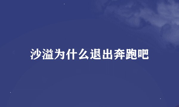 沙溢为什么退出奔跑吧