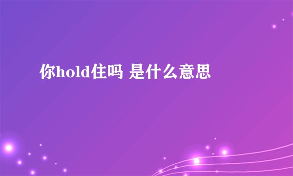 你hold住吗 是什么意思