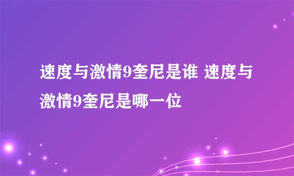 速度与激情9奎尼是谁 速度与激情9奎尼是哪一位