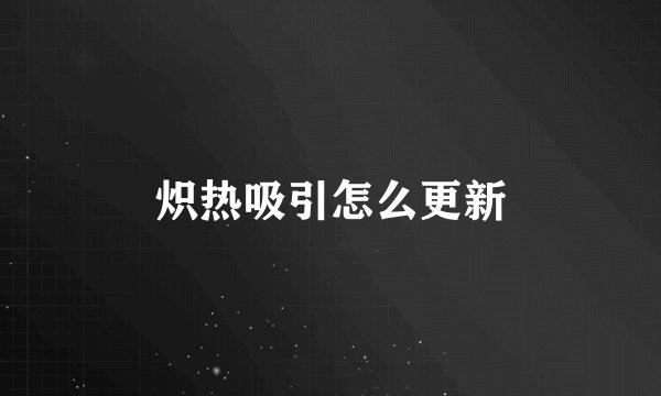 炽热吸引怎么更新