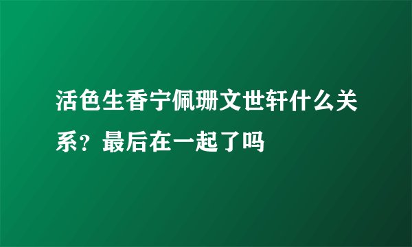 活色生香宁佩珊文世轩什么关系？最后在一起了吗
