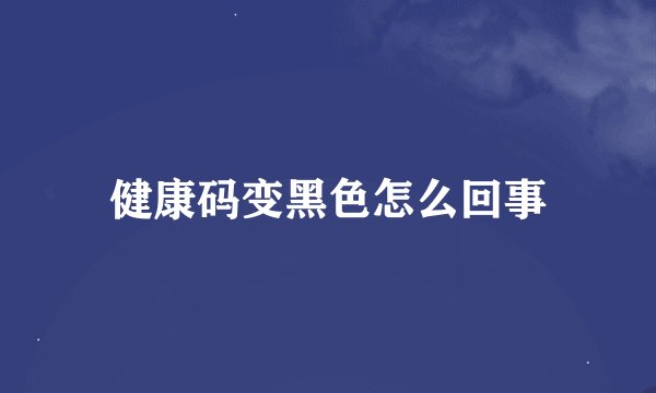 健康码变黑色怎么回事