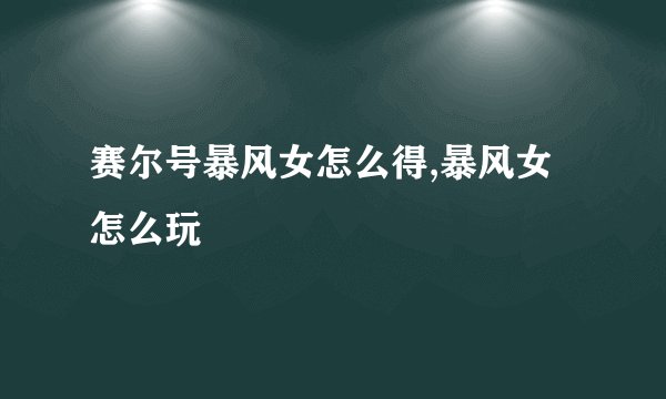 赛尔号暴风女怎么得,暴风女怎么玩
