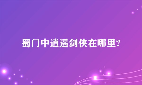 蜀门中逍遥剑侠在哪里?