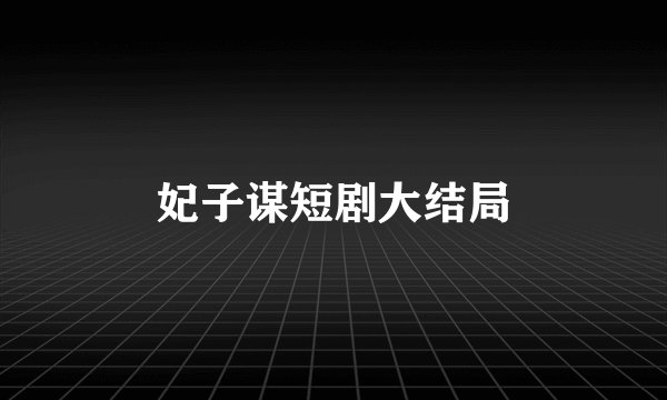 妃子谋短剧大结局