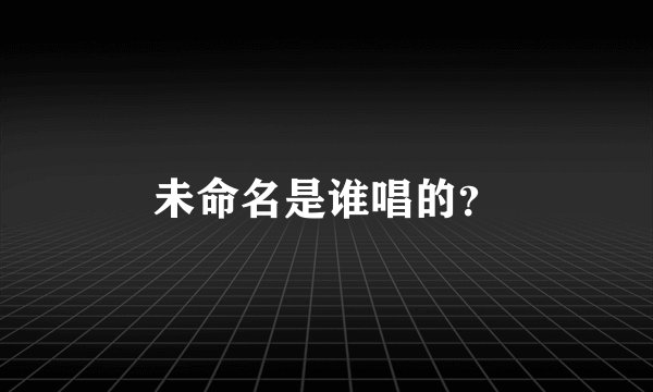 未命名是谁唱的?