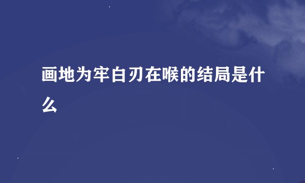 画地为牢白刃在喉的结局是什么