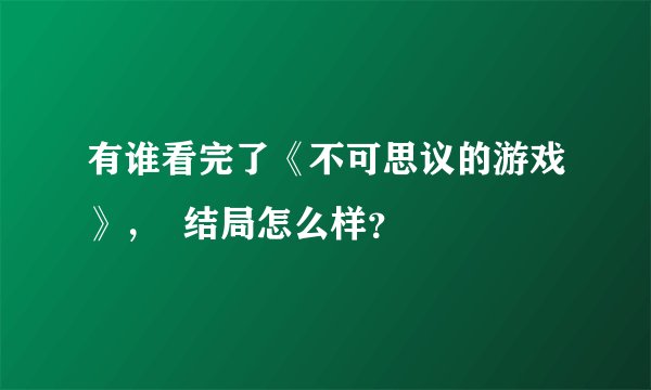 有谁看完了《不可思议的游戏》，  结局怎么样？