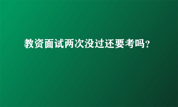 教资面试两次没过还要考吗?