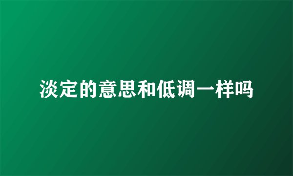 淡定的意思和低调一样吗