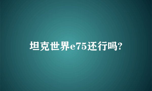 坦克世界e75还行吗?