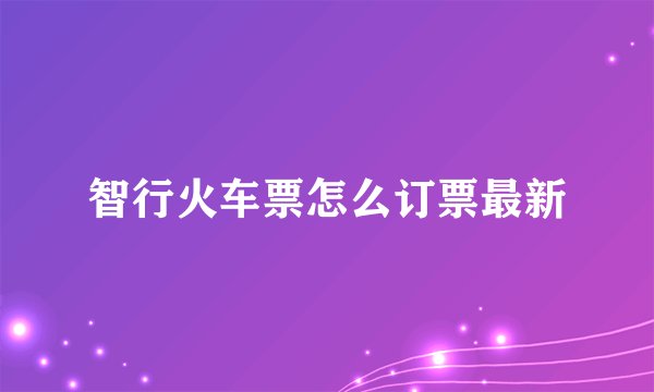 智行火车票怎么订票最新