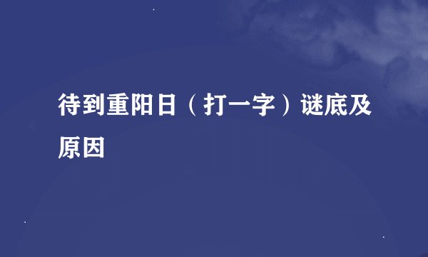 待到重阳日（打一字）谜底及原因
