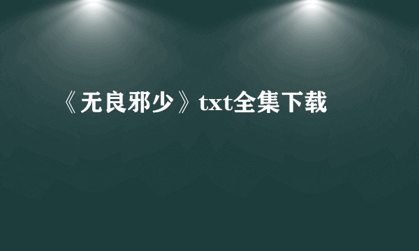 《无良邪少》txt全集下载