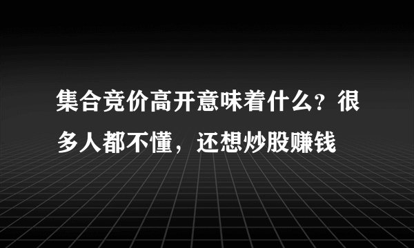 集合竞价高开意味着什么？很多人都不懂，还想炒股赚钱