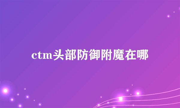 ctm头部防御附魔在哪