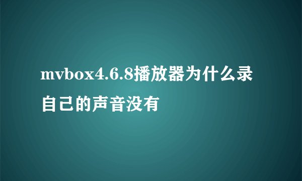 mvbox4.6.8播放器为什么录自己的声音没有