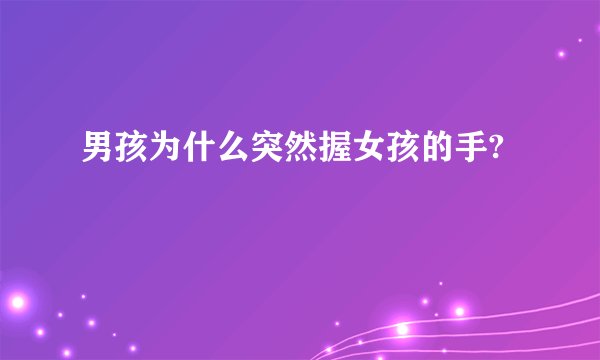 男孩为什么突然握女孩的手?