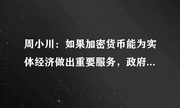 周小川：如果加密货币能为实体经济做出重要服务，政府可能给予更大关注
