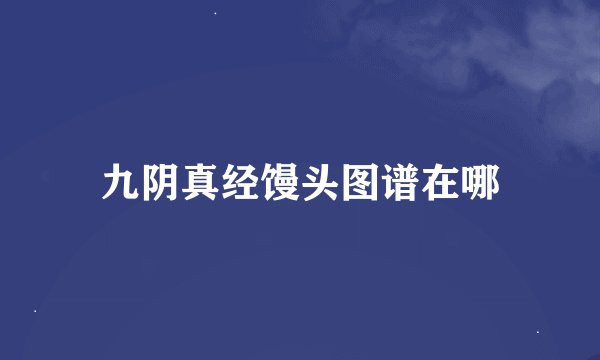 九阴真经馒头图谱在哪