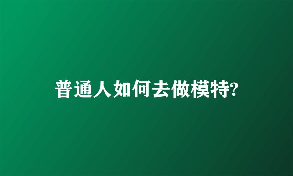 普通人如何去做模特?