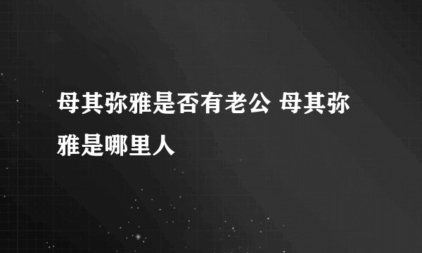母其弥雅是否有老公 母其弥雅是哪里人