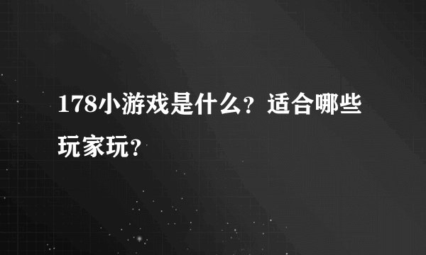 178小游戏是什么?适合哪些玩家玩?
