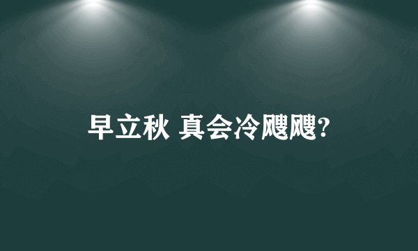 早立秋 真会冷飕飕?