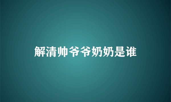 解清帅爷爷奶奶是谁