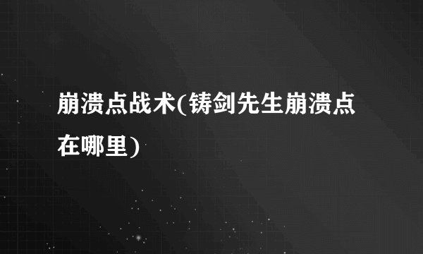 崩溃点战术(铸剑先生崩溃点在哪里)