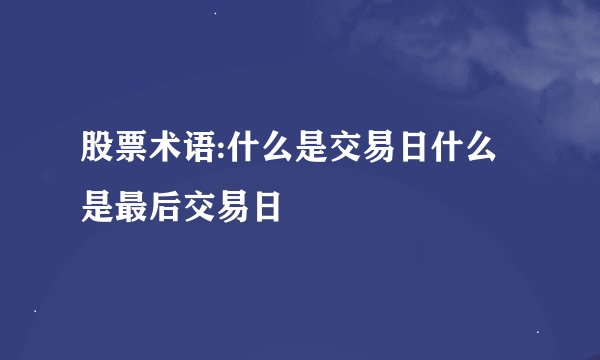 股票术语:什么是交易日什么是最后交易日