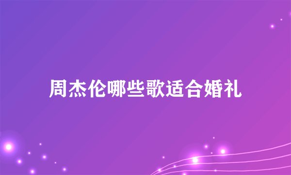 周杰伦哪些歌适合婚礼