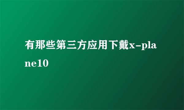 有那些第三方应用下戴x-plane10