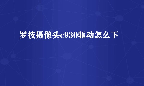 罗技摄像头c930驱动怎么下