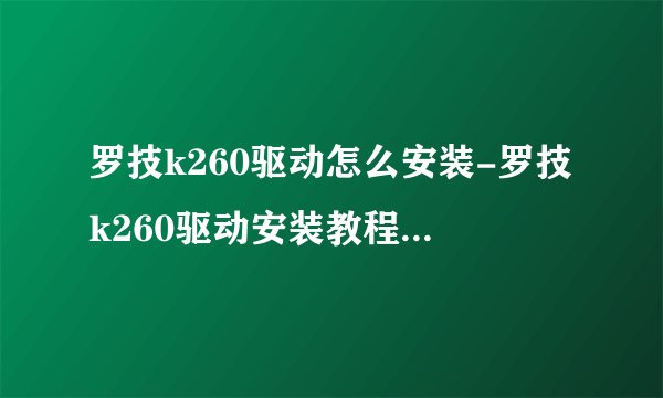 罗技k260驱动怎么安装-罗技k260驱动安装教程及常见问题