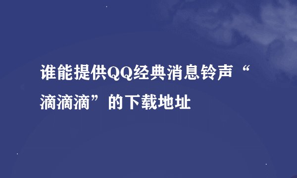 谁能提供QQ经典消息铃声“滴滴滴”的下载地址