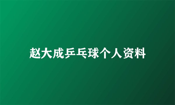 赵大成乒乓球个人资料