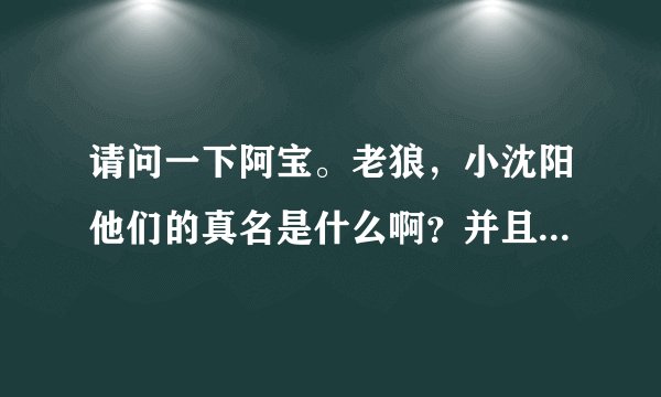 请问一下阿宝。老狼,小沈阳他们的真名是什么啊?并且给我多说几个其他明星的真名