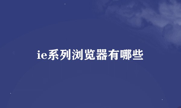 ie系列浏览器有哪些