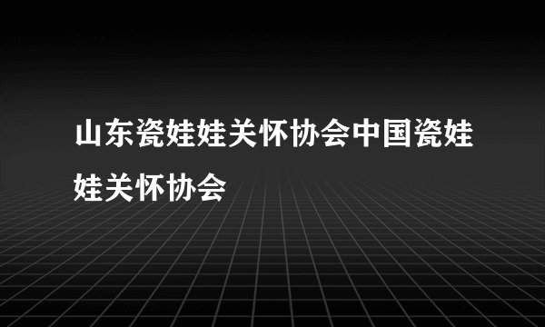 山东瓷娃娃关怀协会中国瓷娃娃关怀协会