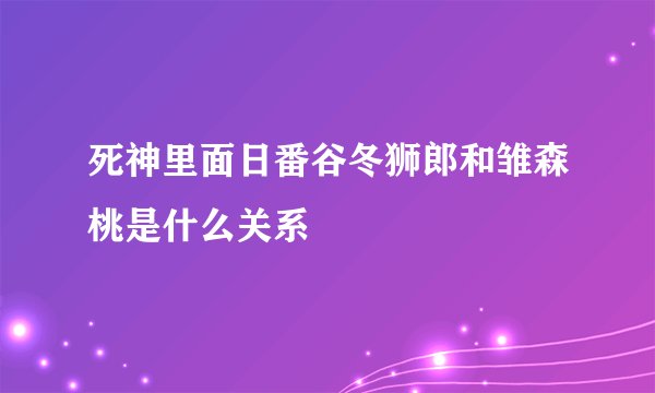 死神里面日番谷冬狮郎和雏森桃是什么关系
