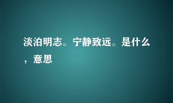 淡泊明志。宁静致远。是什么，意思