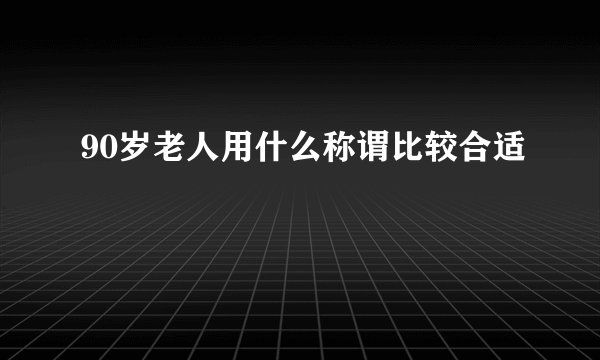 90岁老人用什么称谓比较合适