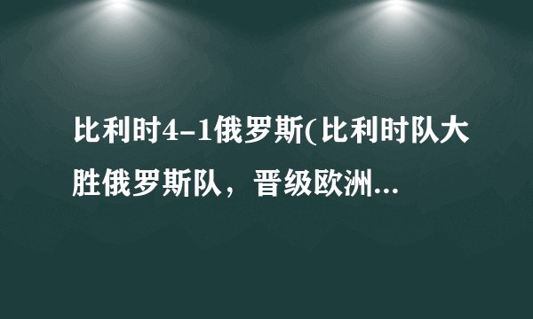 比利时4-1俄罗斯(比利时队大胜俄罗斯队，晋级欧洲杯八强！)