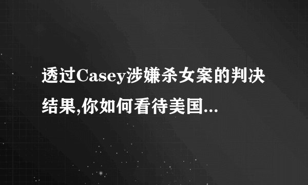 透过Casey涉嫌杀女案的判决结果,你如何看待美国的司法,尤