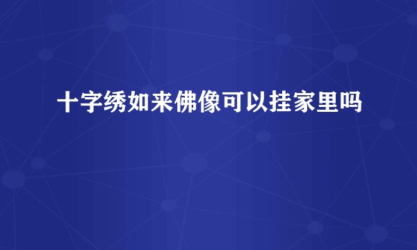 十字绣如来佛像可以挂家里吗