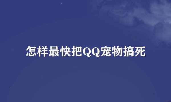 怎样最快把QQ宠物搞死